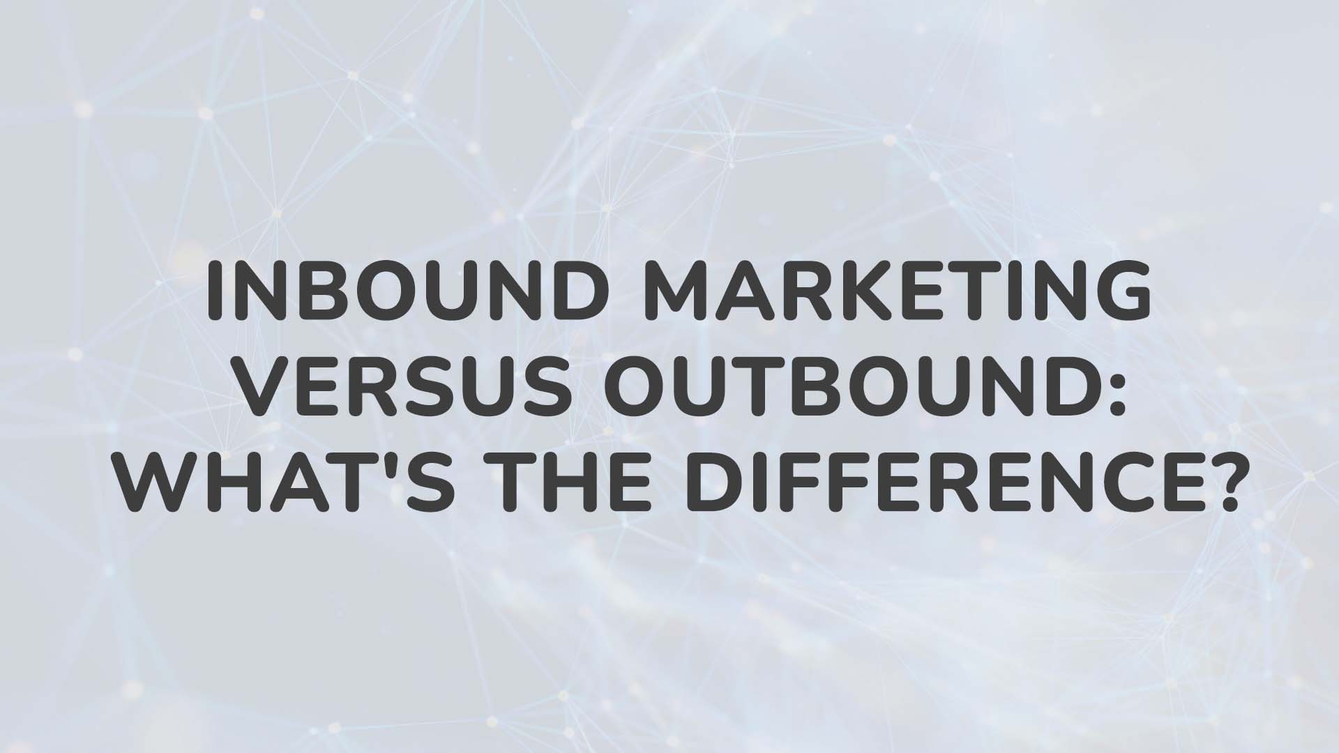 Inbound Marketing Versus Outbound What’s the Difference