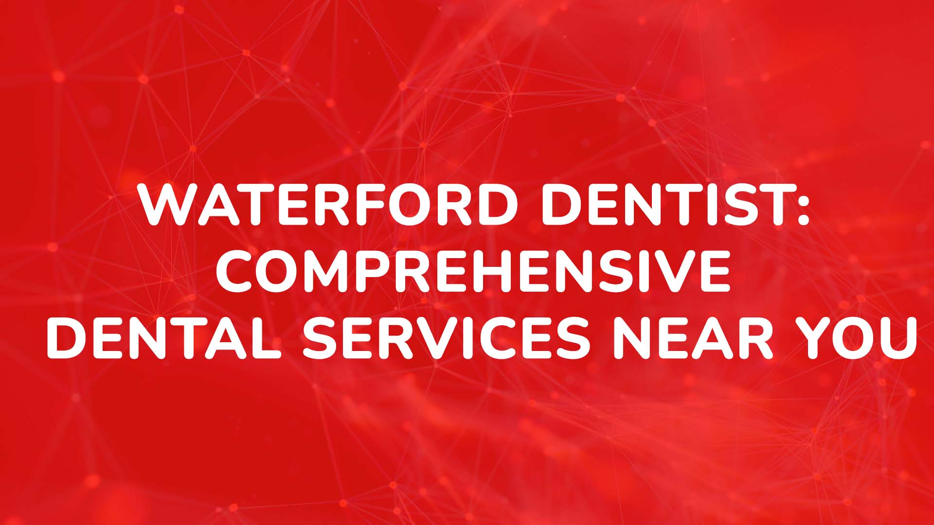 Waterford Dentist Comprehensive Dental Services Near You