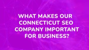 What makes our Connecticut SEO company important for business